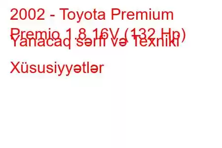 2002 - Toyota Premium
Premio 1.8 16V (132 Hp) Yanacaq sərfi və Texniki Xüsusiyyətlər