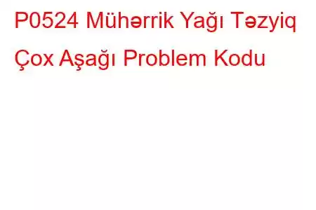 P0524 Mühərrik Yağı Təzyiq Çox Aşağı Problem Kodu