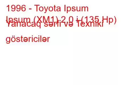 1996 - Toyota Ipsum
Ipsum (XM1) 2.0 i (135 Hp) Yanacaq sərfi və Texniki göstəricilər