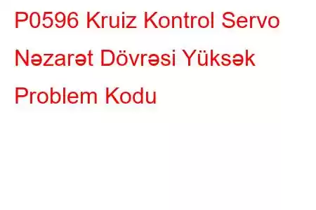 P0596 Kruiz Kontrol Servo Nəzarət Dövrəsi Yüksək Problem Kodu