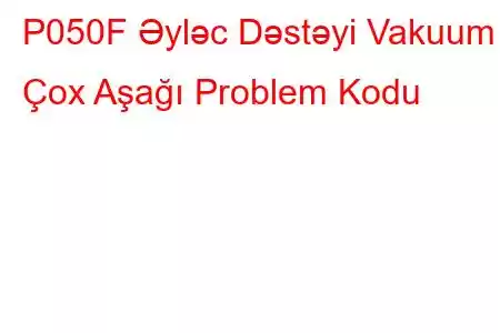 P050F Əyləc Dəstəyi Vakuum Çox Aşağı Problem Kodu