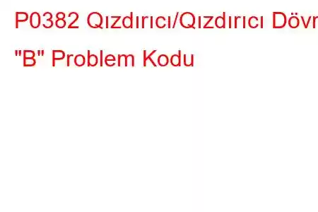 P0382 Qızdırıcı/Qızdırıcı Dövrə 