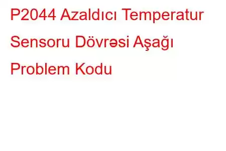 P2044 Azaldıcı Temperatur Sensoru Dövrəsi Aşağı Problem Kodu