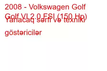 2008 - Volkswagen Golf
Golf VI 2.0 FSI (150 Hp) Yanacaq sərfi və texniki göstəricilər