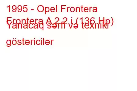 1995 - Opel Frontera
Frontera A 2.2 i (136 Hp) Yanacaq sərfi və texniki göstəricilər