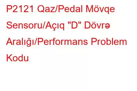 P2121 Qaz/Pedal Mövqe Sensoru/Açıq 