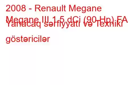 2008 - Renault Megane
Megane III 1.5 dCi (90 Hp) FAP Yanacaq sərfiyyatı və Texniki göstəricilər