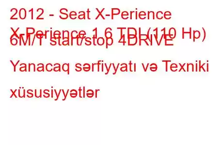 2012 - Seat X-Perience
X-Perience 1.6 TDI (110 Hp) 6Μ/Τ start/stop 4DRIVE Yanacaq sərfiyyatı və Texniki xüsusiyyətlər