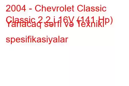 2004 - Chevrolet Classic
Classic 2.2 i 16V (141 Hp) Yanacaq sərfi və Texniki spesifikasiyalar