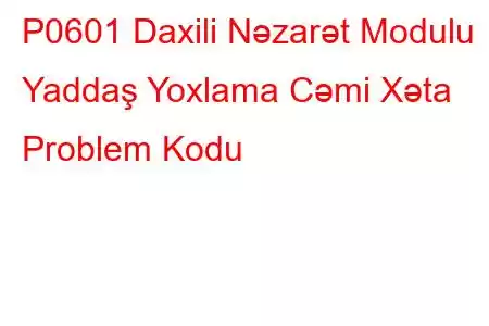 P0601 Daxili Nəzarət Modulu Yaddaş Yoxlama Cəmi Xəta Problem Kodu