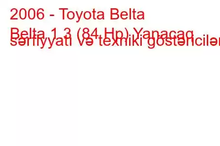 2006 - Toyota Belta
Belta 1.3 (84 Hp) Yanacaq sərfiyyatı və texniki göstəricilər