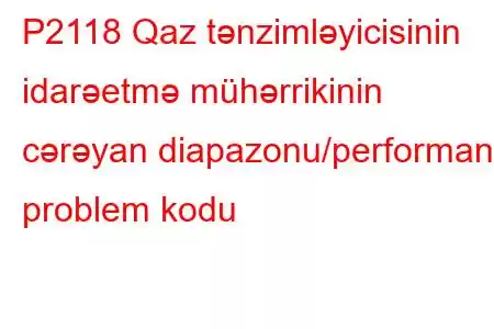 P2118 Qaz tənzimləyicisinin idarəetmə mühərrikinin cərəyan diapazonu/performans problem kodu