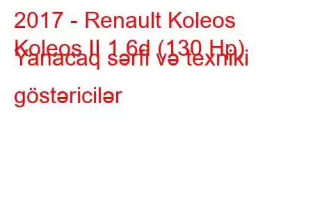 2017 - Renault Koleos
Koleos II 1.6d (130 Hp) Yanacaq sərfi və texniki göstəricilər