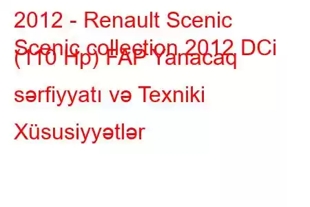 2012 - Renault Scenic
Scenic collection 2012 DCi (110 Hp) FAP Yanacaq sərfiyyatı və Texniki Xüsusiyyətlər