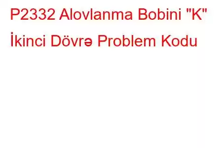 P2332 Alovlanma Bobini 