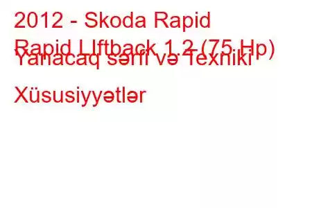 2012 - Skoda Rapid
Rapid LIftback 1.2 (75 Hp) Yanacaq sərfi və Texniki Xüsusiyyətlər