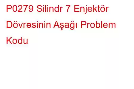 P0279 Silindr 7 Enjektör Dövrəsinin Aşağı Problem Kodu