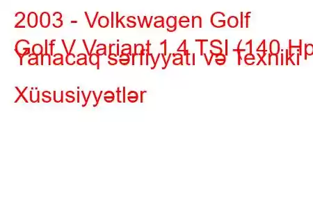 2003 - Volkswagen Golf
Golf V Variant 1.4 TSI (140 Hp) Yanacaq sərfiyyatı və Texniki Xüsusiyyətlər