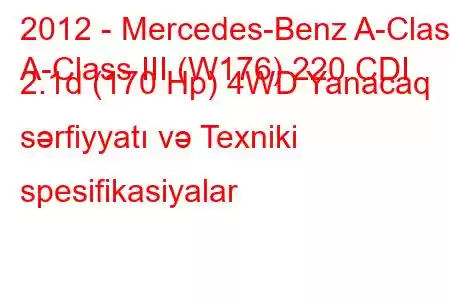 2012 - Mercedes-Benz A-Class
A-Class III (W176) 220 CDI 2.1d (170 Hp) 4WD Yanacaq sərfiyyatı və Texniki spesifikasiyalar