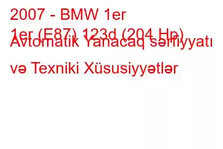 2007 - BMW 1er
1er (E87) 123d (204 Hp) Avtomatik Yanacaq sərfiyyatı və Texniki Xüsusiyyətlər