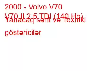 2000 - Volvo V70
V70 II 2.5 TDI (140 Hp) Yanacaq sərfi və Texniki göstəricilər