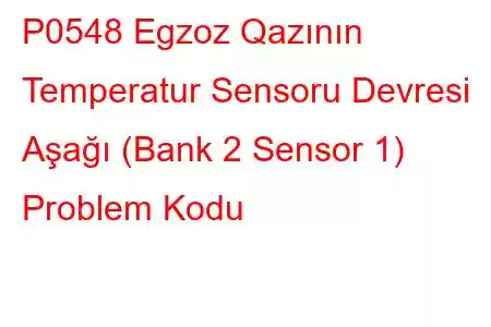 P0548 Egzoz Qazının Temperatur Sensoru Devresi Aşağı (Bank 2 Sensor 1) Problem Kodu