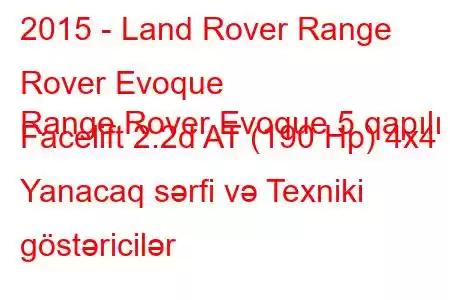 2015 - Land Rover Range Rover Evoque
Range Rover Evoque 5 qapılı Facelift 2.2d AT (190 Hp) 4x4 Yanacaq sərfi və Texniki göstəricilər