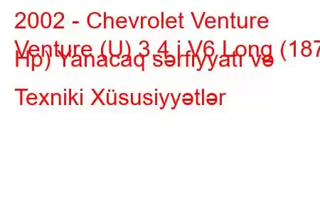 2002 - Chevrolet Venture
Venture (U) 3.4 i V6 Long (187 Hp) Yanacaq sərfiyyatı və Texniki Xüsusiyyətlər