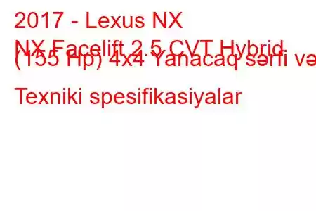 2017 - Lexus NX
NX Facelift 2.5 CVT Hybrid (155 Hp) 4x4 Yanacaq sərfi və Texniki spesifikasiyalar