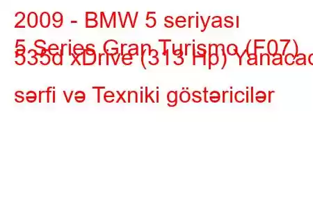 2009 - BMW 5 seriyası
5 Series Gran Turismo (F07) 535d xDrive (313 Hp) Yanacaq sərfi və Texniki göstəricilər