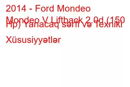 2014 - Ford Mondeo
Mondeo V Liftback 2.0d (150 Hp) Yanacaq sərfi və Texniki Xüsusiyyətlər