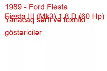 1989 - Ford Fiesta
Fiesta III (Mk3) 1.8 D (60 Hp) Yanacaq sərfi və texniki göstəricilər