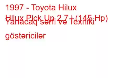 1997 - Toyota Hilux
Hilux Pick Up 2.7 i (145 Hp) Yanacaq sərfi və Texniki göstəricilər