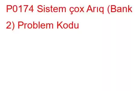 P0174 Sistem çox Arıq (Bank 2) Problem Kodu