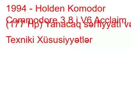 1994 - Holden Komodor
Commodore 3.8 i V6 Acclaim (177 Hp) Yanacaq sərfiyyatı və Texniki Xüsusiyyətlər