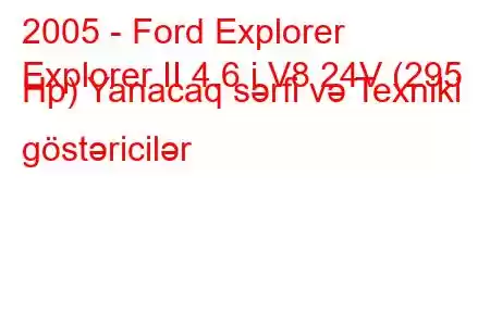 2005 - Ford Explorer
Explorer II 4.6 i V8 24V (295 Hp) Yanacaq sərfi və Texniki göstəricilər