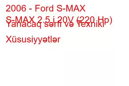 2006 - Ford S-MAX
S-MAX 2.5 i 20V (220 Hp) Yanacaq sərfi və Texniki Xüsusiyyətlər