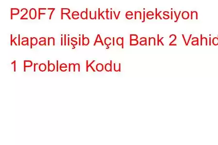 P20F7 Reduktiv enjeksiyon klapan ilişib Açıq Bank 2 Vahid 1 Problem Kodu