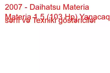 2007 - Daihatsu Materia
Materia 1.5 (103 Hp) Yanacaq sərfi və Texniki göstəricilər