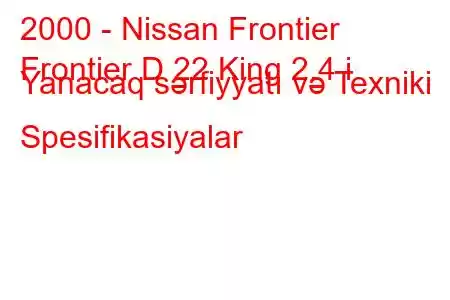 2000 - Nissan Frontier
Frontier D 22 King 2.4 i Yanacaq sərfiyyatı və Texniki Spesifikasiyalar