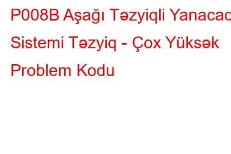 P008B Aşağı Təzyiqli Yanacaq Sistemi Təzyiq - Çox Yüksək Problem Kodu