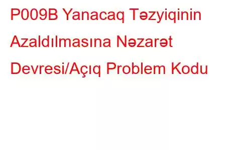 P009B Yanacaq Təzyiqinin Azaldılmasına Nəzarət Devresi/Açıq Problem Kodu