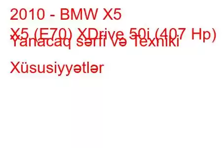 2010 - BMW X5
X5 (E70) XDrive 50i (407 Hp) Yanacaq sərfi və Texniki Xüsusiyyətlər