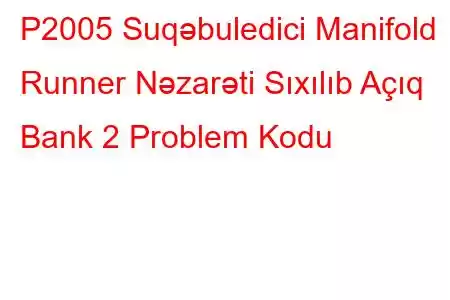 P2005 Suqəbuledici Manifold Runner Nəzarəti Sıxılıb Açıq Bank 2 Problem Kodu