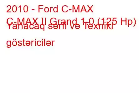 2010 - Ford C-MAX
C-MAX II Grand 1.0 (125 Hp) Yanacaq sərfi və Texniki göstəricilər