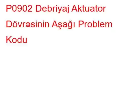 P0902 Debriyaj Aktuator Dövrəsinin Aşağı Problem Kodu