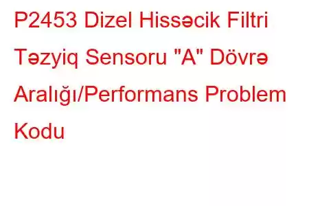 P2453 Dizel Hissəcik Filtri Təzyiq Sensoru 