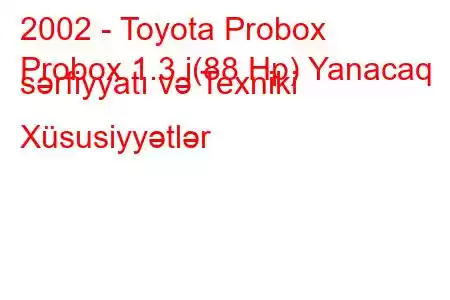 2002 - Toyota Probox
Probox 1.3 i(88 Hp) Yanacaq sərfiyyatı və Texniki Xüsusiyyətlər