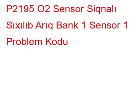 P2195 O2 Sensor Siqnalı Sıxılıb Arıq Bank 1 Sensor 1 Problem Kodu