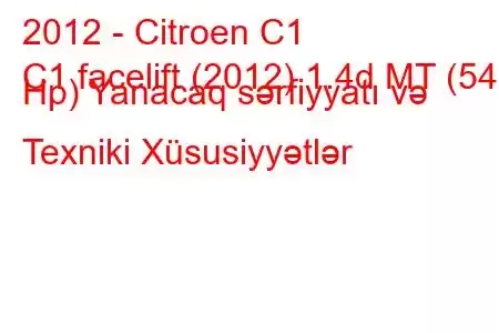 2012 - Citroen C1
C1 facelift (2012) 1.4d MT (54 Hp) Yanacaq sərfiyyatı və Texniki Xüsusiyyətlər